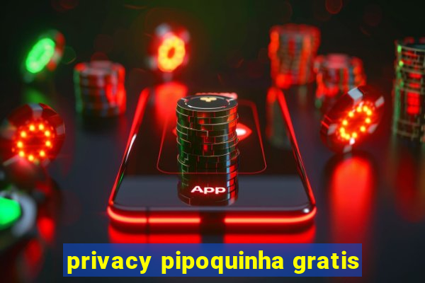 privacy pipoquinha gratis